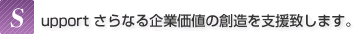 Support さらなる企業価値の創造を支援致します。